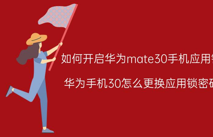 如何开启华为mate30手机应用锁 华为手机30怎么更换应用锁密码？